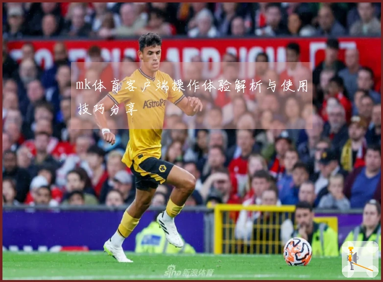 mk体育客户端操作体验解析与使用技巧分享