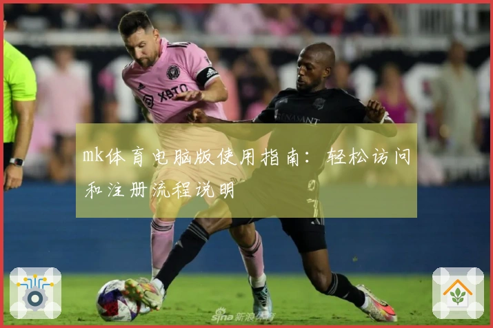 mk体育电脑版使用指南：轻松访问和注册流程说明