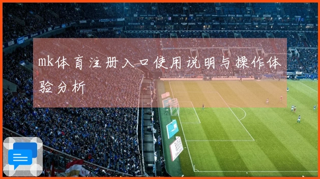 mk体育注册入口使用说明与操作体验分析