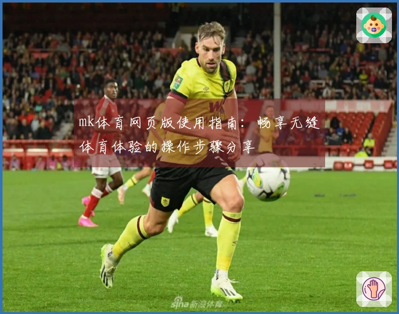 mk体育网页版使用指南：畅享无缝体育体验的操作步骤分享